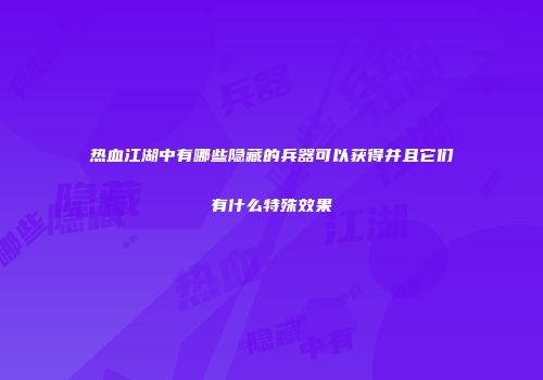 热血江湖中有哪些隐藏的兵器可以获得并且它们有什么特殊效果