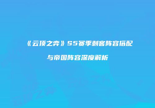《云顶之弈》S5赛季刺客阵容搭配与帝国阵容深度解析