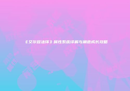 《艾尔登法环》属性系统详解与角色成长攻略