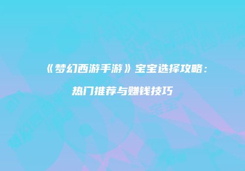《梦幻西游手游》宝宝选择攻略：热门推荐与赚钱技巧