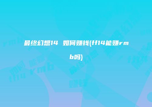 最终幻想14 如何赚钱(ff14能赚rmb吗)