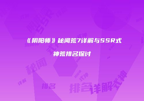 《阴阳师》秘闻荒7详解与SSR式神荒排名探讨