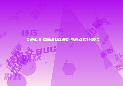 《逆战》杰斯BUG解析与游戏技巧总结