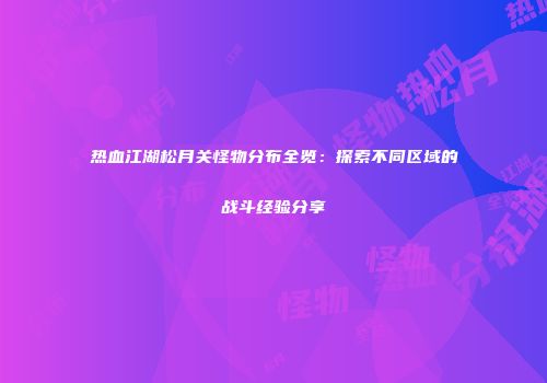 热血江湖松月关怪物分布全览：探索不同区域的战斗经验分享