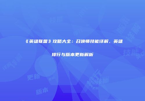 《英雄联盟》攻略大全：召唤师技能详解、英雄排行与版本更新解析