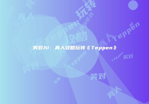笑对AI：真人攻略玩转《Teppen》