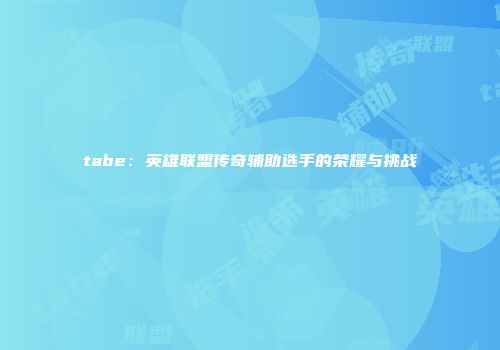 tabe：英雄联盟传奇辅助选手的荣耀与挑战