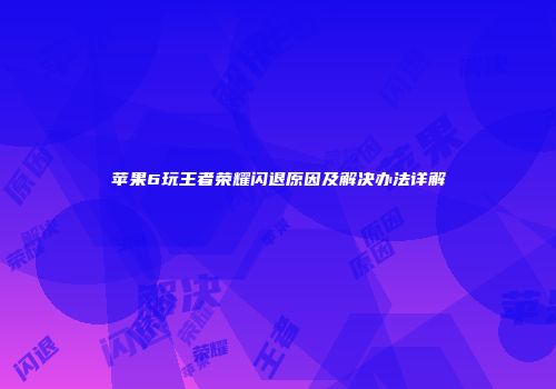 苹果6玩王者荣耀闪退原因及解决办法详解