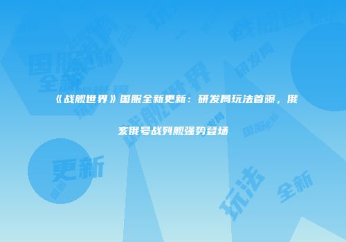 《战舰世界》国服全新更新：研发局玩法首曝，俄亥俄号战列舰强势登场