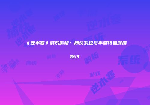 《逆水寒》游戏解析：捕快系统与手游特色深度探讨
