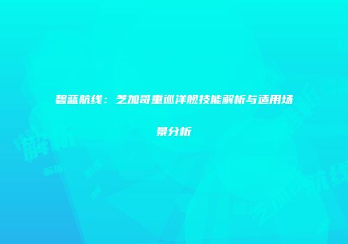 碧蓝航线：芝加哥重巡洋舰技能解析与适用场景分析