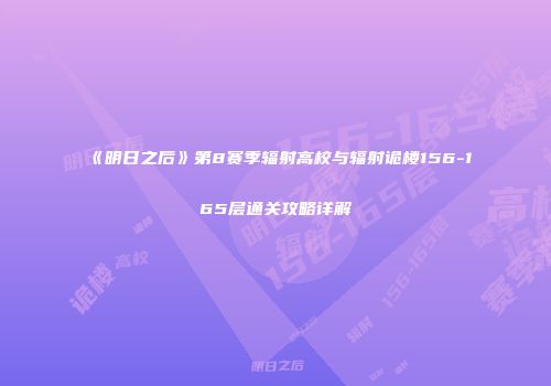 《明日之后》第8赛季辐射高校与辐射诡楼156-165层通关攻略详解