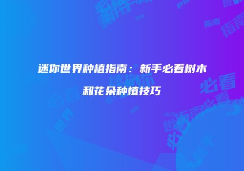迷你世界种植指南：新手必看树木和花朵种植技巧