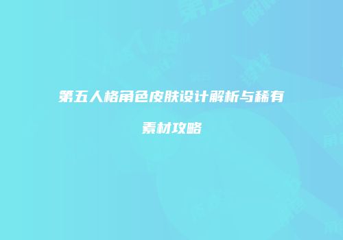 第五人格角色皮肤设计解析与稀有素材攻略