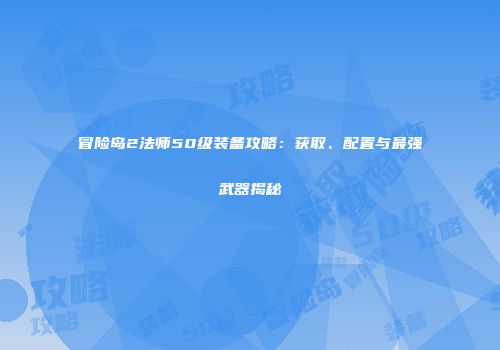 冒险岛2法师50级装备攻略：获取、配置与最强武器揭秘
