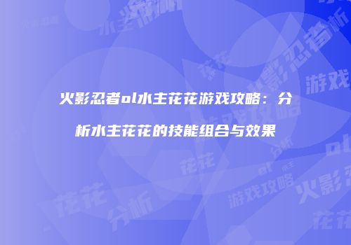 火影忍者ol水主花花游戏攻略：分析水主花花的技能组合与效果