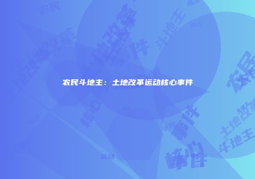 农民斗地主：土地改革运动核心事件