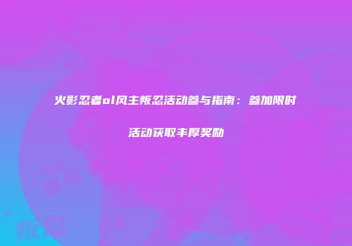 火影忍者ol风主叛忍活动参与指南：参加限时活动获取丰厚奖励