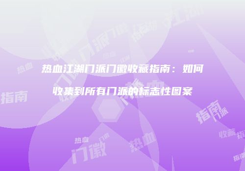 热血江湖门派门徽收藏指南：如何收集到所有门派的标志性图案