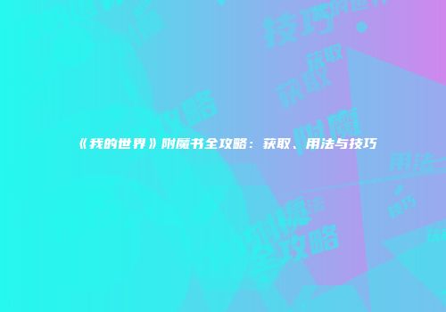 《我的世界》附魔书全攻略：获取、用法与技巧