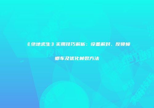 《绝地求生》实用技巧解析：设备解封、反锁蟑螂车及优化帧数方法