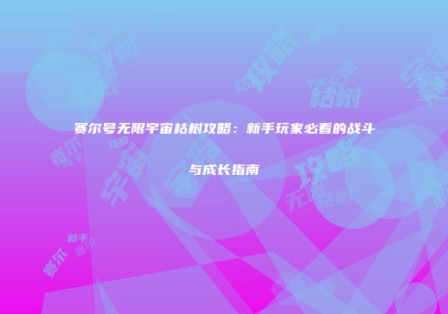 赛尔号无限宇宙枯树攻略：新手玩家必看的战斗与成长指南