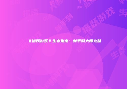 《猎妖游戏》生存指南：新手到大师攻略