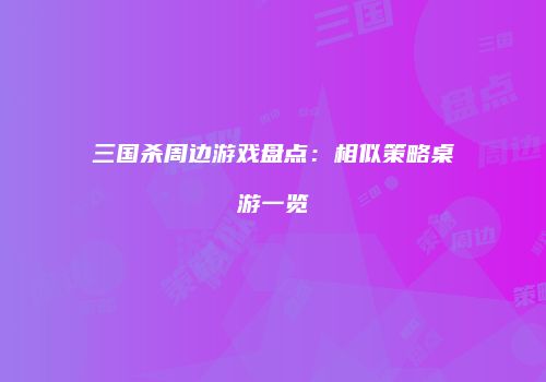 三国杀周边游戏盘点：相似策略桌游一览