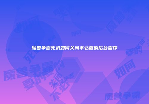 魔兽争霸死机如何关闭不必要的后台程序
