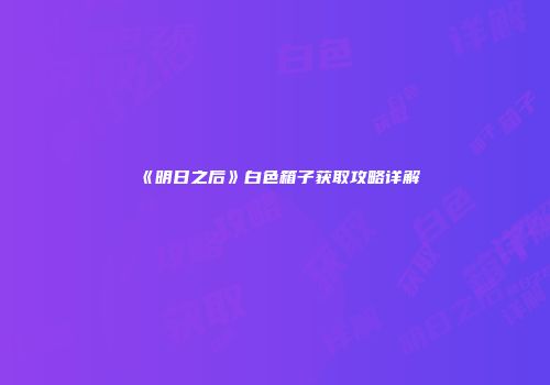 《明日之后》白色箱子获取攻略详解