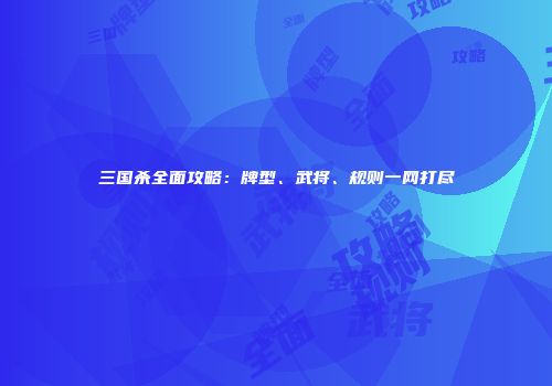 三国杀全面攻略：牌型、武将、规则一网打尽