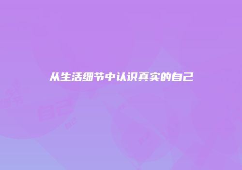 从生活细节中认识真实的自己