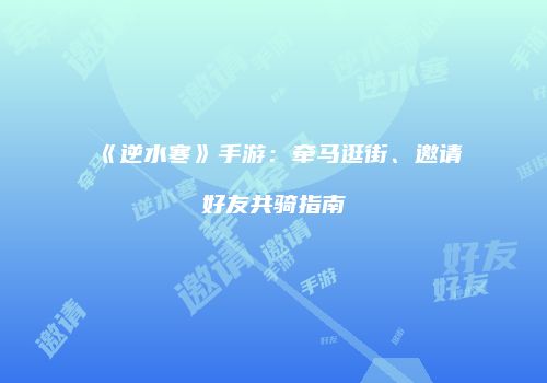 《逆水寒》手游：牵马逛街、邀请好友共骑指南