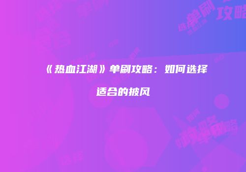 《热血江湖》单刷攻略：如何选择适合的披风