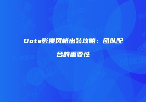 Dota影魔风帐出装攻略：团队配合的重要性