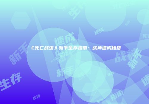《死亡战虫》新手生存指南：战神速成秘籍