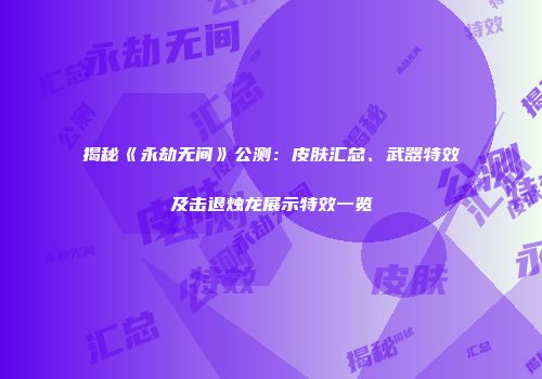 揭秘《永劫无间》公测：皮肤汇总、武器特效及击退烛龙展示特效一览