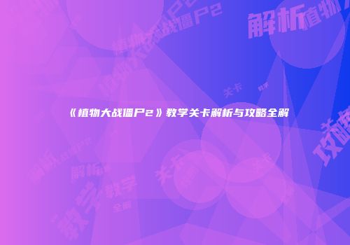 《植物大战僵尸2》教学关卡解析与攻略全解