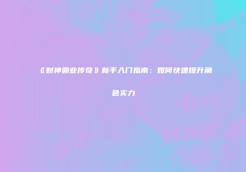 《财神霸业传奇》新手入门指南：如何快速提升角色实力