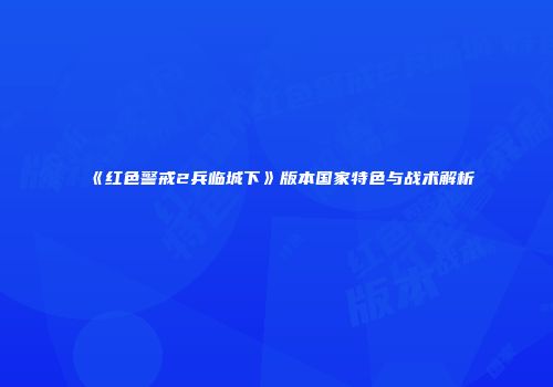 《红色警戒2兵临城下》版本国家特色与战术解析