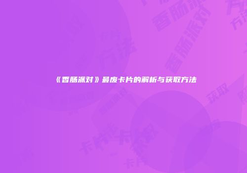 《香肠派对》最废卡片的解析与获取方法