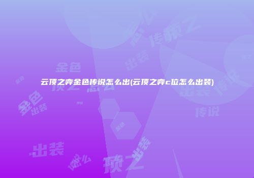 云顶之弈金色传说怎么出(云顶之弈c位怎么出装)