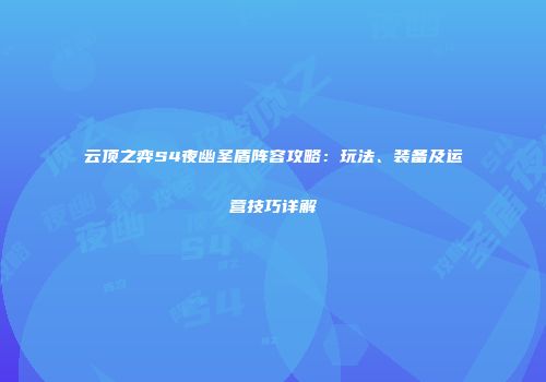 云顶之弈S4夜幽圣盾阵容攻略：玩法、装备及运营技巧详解
