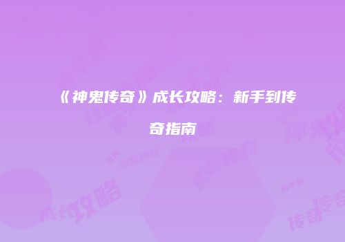 《神鬼传奇》成长攻略：新手到传奇指南