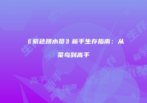 《紫色跳水员》新手生存指南：从菜鸟到高手