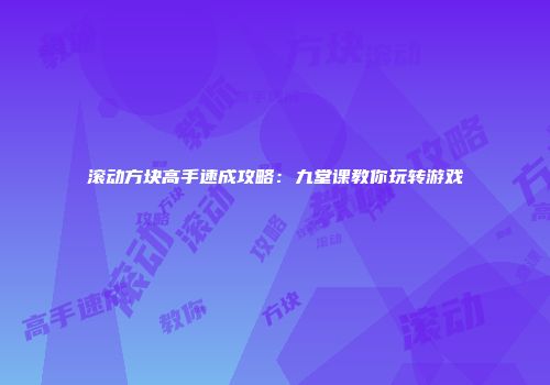 滚动方块高手速成攻略：九堂课教你玩转游戏