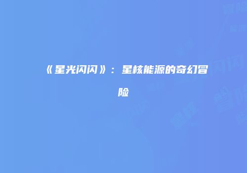 《星光闪闪》：星核能源的奇幻冒险