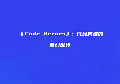 《Code Heroes》：代码构建的奇幻世界