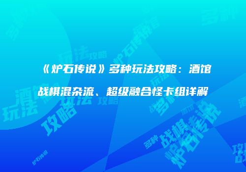 《炉石传说》多种玩法攻略：酒馆战棋混杂流、超级融合怪卡组详解