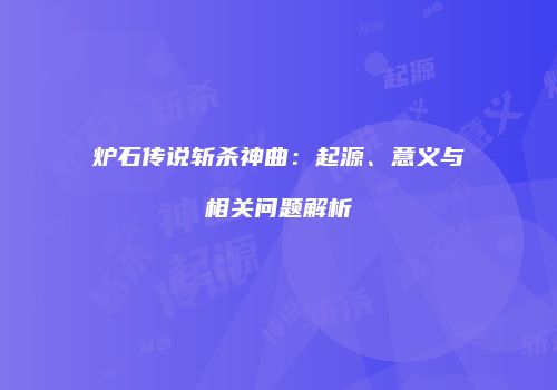 炉石传说斩杀神曲：起源、意义与相关问题解析